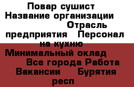 Повар-сушист › Название организации ­ Pizza Ollis › Отрасль предприятия ­ Персонал на кухню › Минимальный оклад ­ 35 000 - Все города Работа » Вакансии   . Бурятия респ.